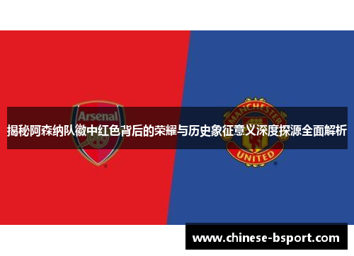 揭秘阿森纳队徽中红色背后的荣耀与历史象征意义深度探源全面解析