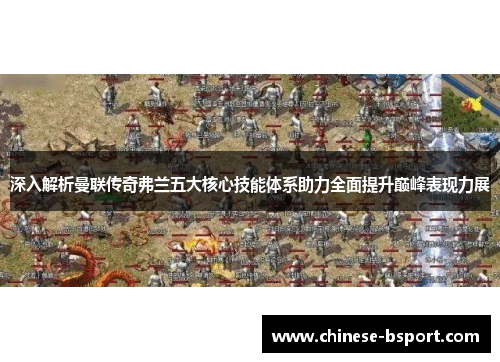 深入解析曼联传奇弗兰五大核心技能体系助力全面提升巅峰表现力展